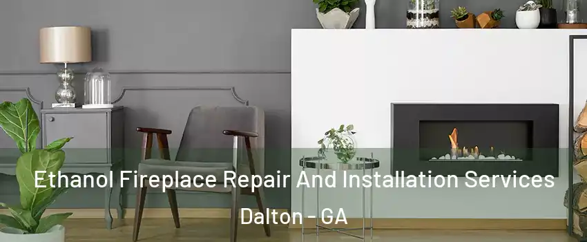  Ethanol Fireplace Repair And Installation Services Dalton - GA
