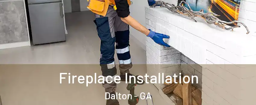  Fireplace Installation Dalton - GA
