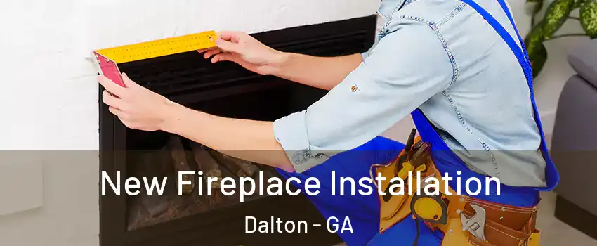  New Fireplace Installation Dalton - GA