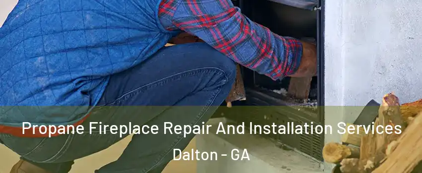  Propane Fireplace Repair And Installation Services Dalton - GA